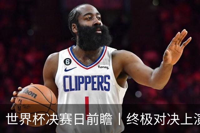 世界杯决赛日前瞻丨终极对决上演矛盾大战：西班牙主帅确认亚马尔已恢复可首发，阿根廷主帅不满赛程安排干扰备战