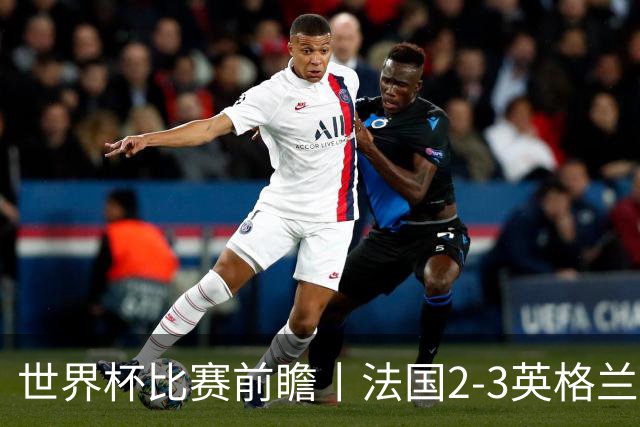 世界杯比赛前瞻丨法国2-3英格兰：鸡肋赛，都想赢