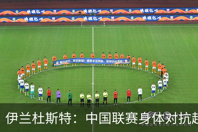 伊兰杜斯特：中国联赛身体对抗超过瑞典联赛，裁判尺度更宽松