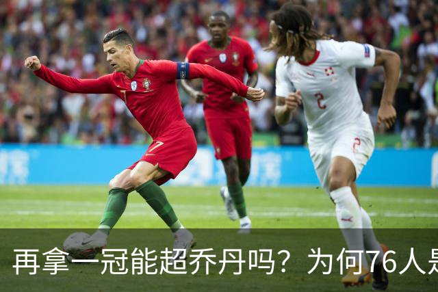 再拿一冠能超乔丹吗？为何76人是老詹积攒GOAT筹码的完美选择