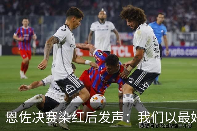 恩佐决赛染红后发声：我们以最好方式代表阿根廷