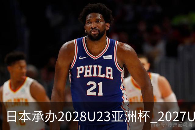 日本承办2028U23亚洲杯 2027U17亚洲杯易地乌兹