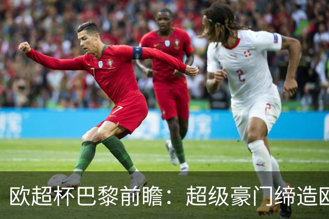 欧超杯巴黎前瞻：超级豪门缔造欧冠卫冕佳话 火爆攻击线谁能阻挡？