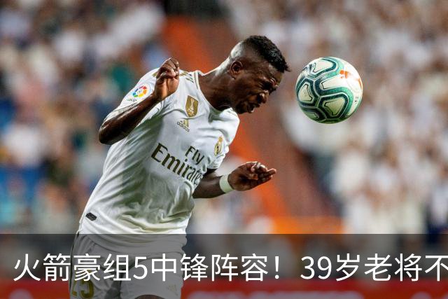 火箭豪组5中锋阵容！39岁老将不再回归，5号位双塔轮换定调，饼皇仍有机会