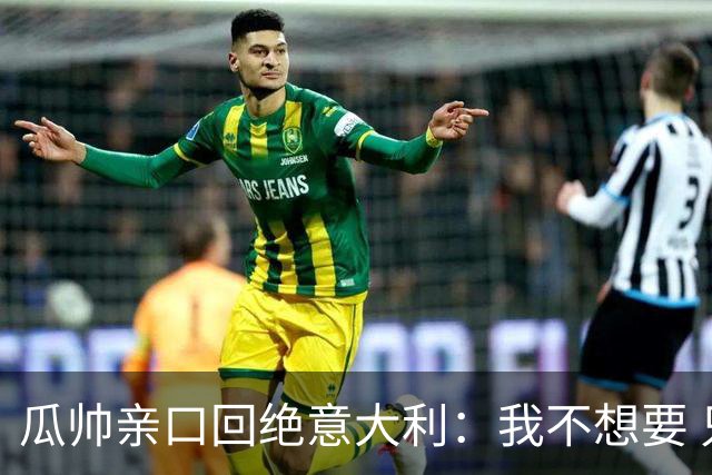 瓜帅亲口回绝意大利：我不想要 只想多陪家人少奔波