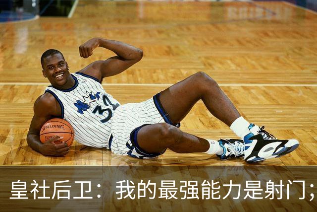 皇社后卫：我的最强能力是射门；姆巴佩和亚马尔当世最佳