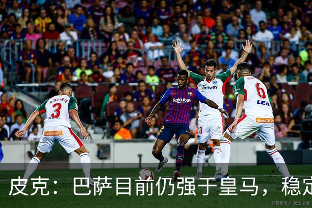 皮克：巴萨目前仍强于皇马，稳定性是他们的一大优势