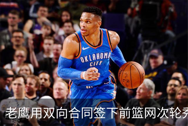 老鹰用双向合同签下前篮网次轮秀，新赛季困难是他最后的机会了？