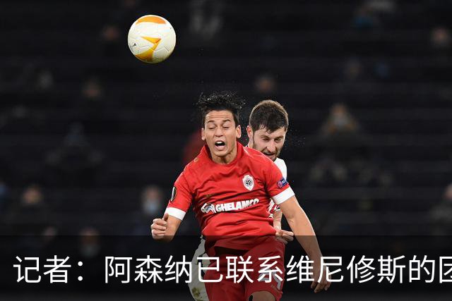 记者：阿森纳已联系维尼修斯的团队；穆帅想让姆巴佩踢左边锋