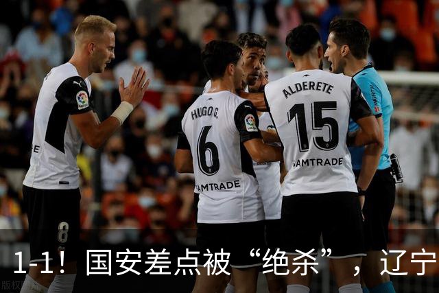 1-1！国安差点被“绝杀”，辽宁队铁血防守，塞尔吉尼奥远射破门