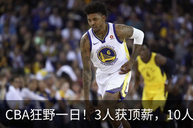 CBA狂野一日！3人获顶薪，10人正式签约，胡明轩徐杰传交易流言